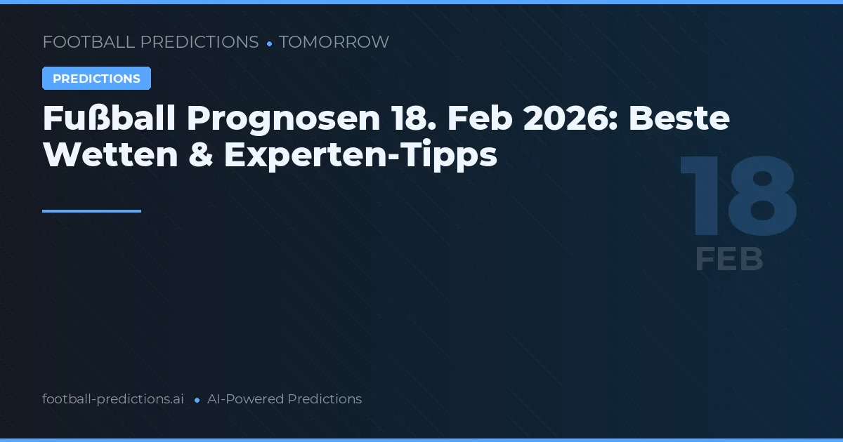 Fußball Prognosen 18. Feb 2026: Beste Wetten & Experten-Tipps