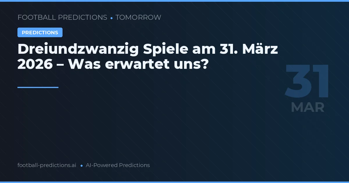 Dreiundzwanzig Spiele am 31. März 2026 – Was erwartet uns?
