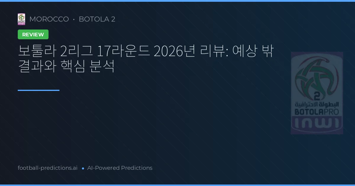 보툴라 2리그 17라운드 2026년 리뷰: 예상 밖 결과와 핵심 분석