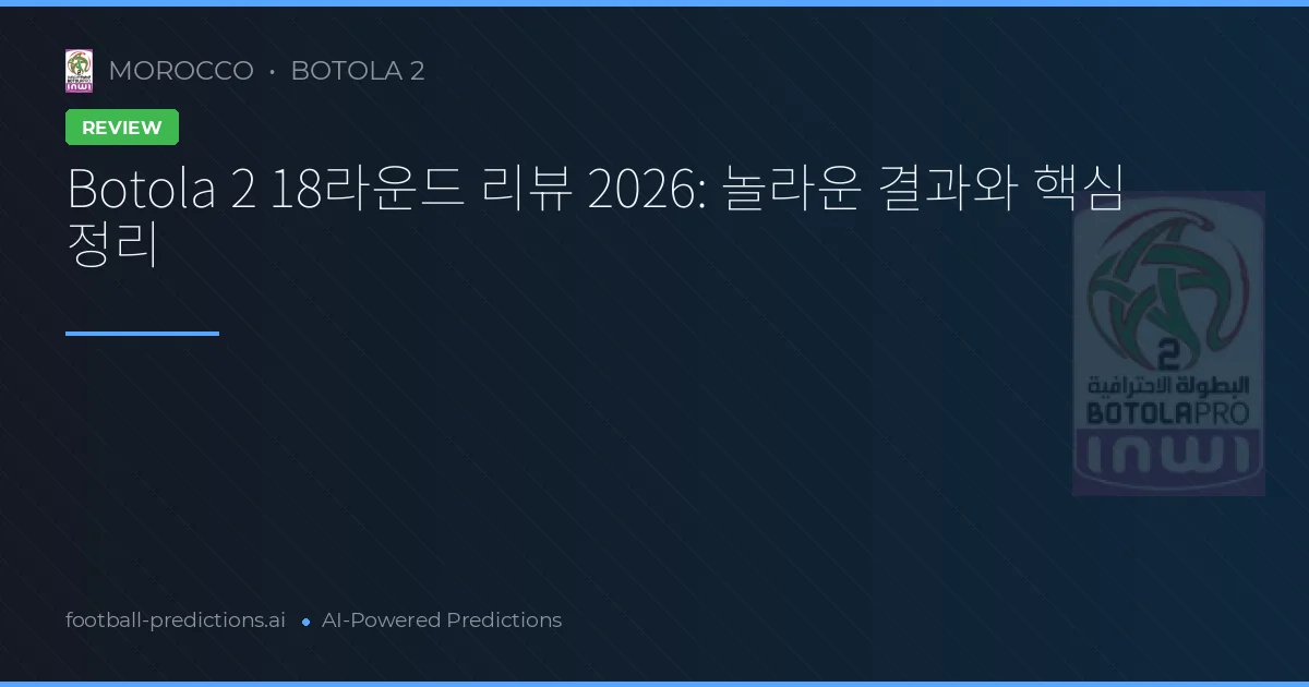 Botola 2 18라운드 리뷰 2026: 놀라운 결과와 핵심 정리