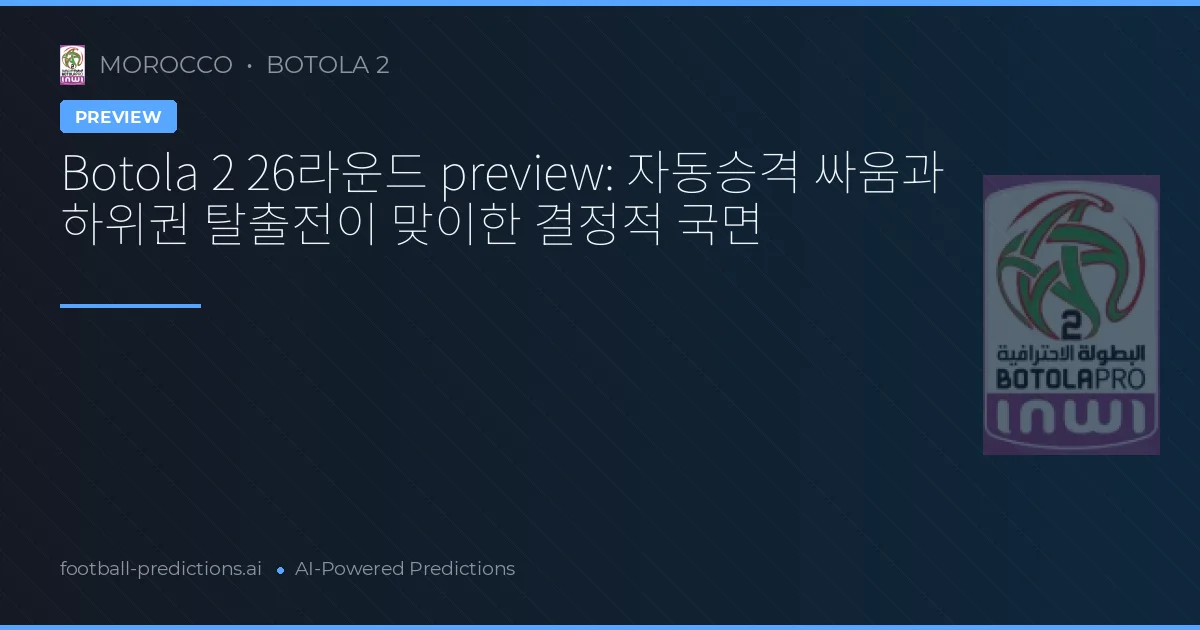Botola 2 26라운드 preview: 자동승격 싸움과 하위권 탈출전이 맞이한 결정적 국면