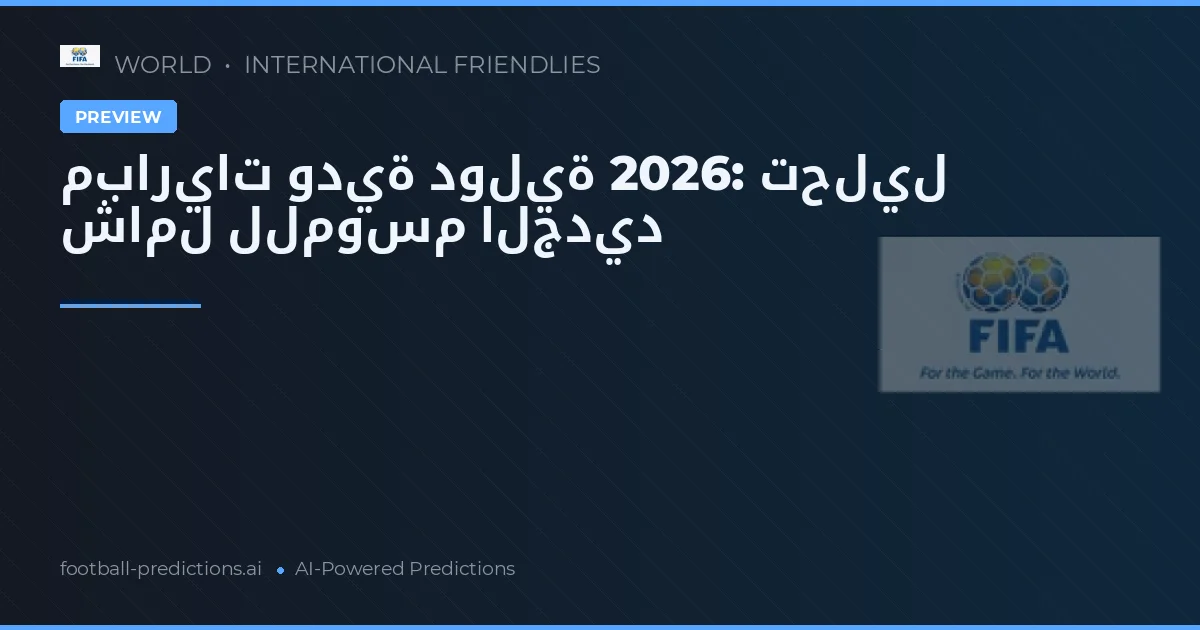 مباريات ودية دولية 2026: تحليل شامل للموسم الجديد