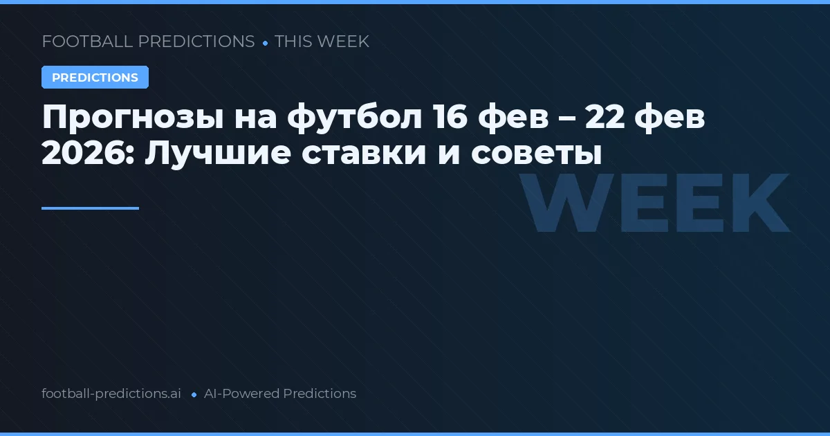 Прогнозы на футбол 16 фев – 22 фев 2026: Лучшие ставки и советы