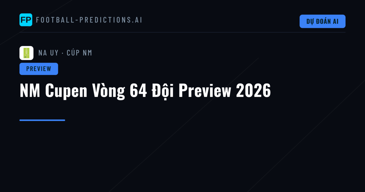 NM Cupen Vòng 64 Đội Preview 2026