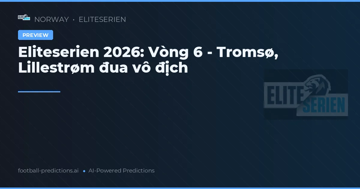 Eliteserien 2026: Vòng 6 - Tromsø, Lillestrøm đua vô địch