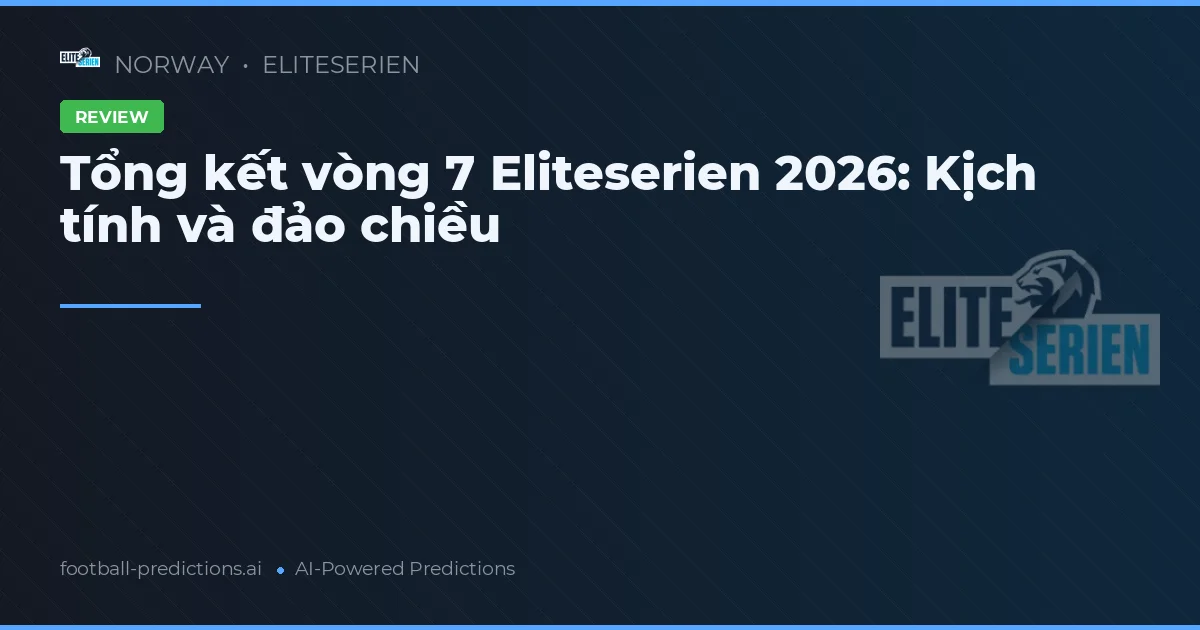 Tổng kết vòng 7 Eliteserien 2026: Kịch tính và đảo chiều