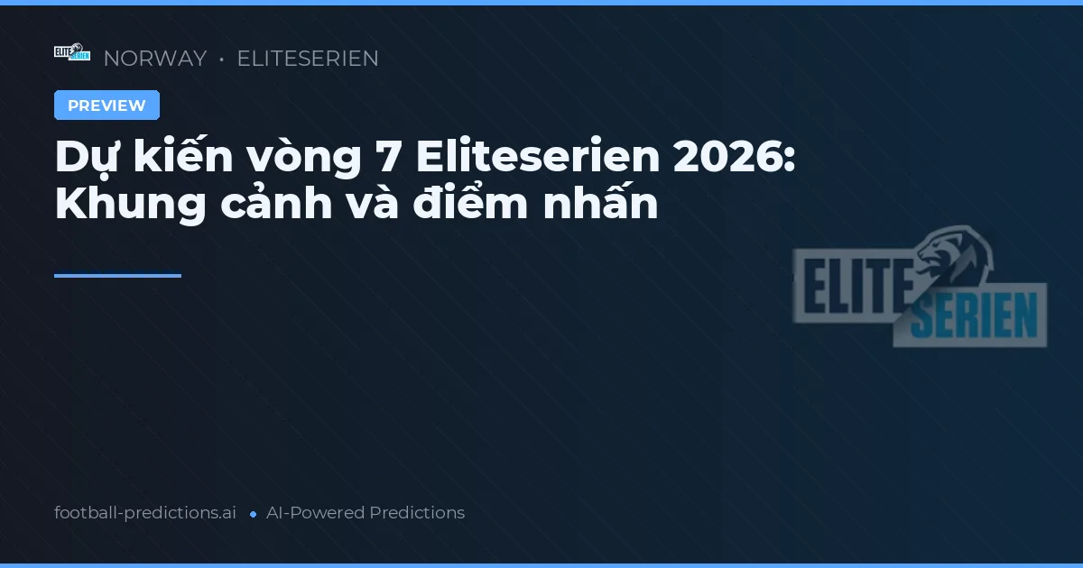 Dự kiến vòng 7 Eliteserien 2026: Khung cảnh và điểm nhấn