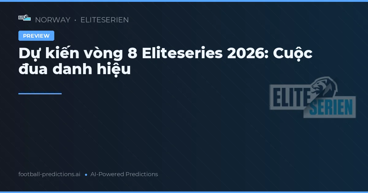 Dự kiến vòng 8 Eliteseries 2026: Cuộc đua danh hiệu
