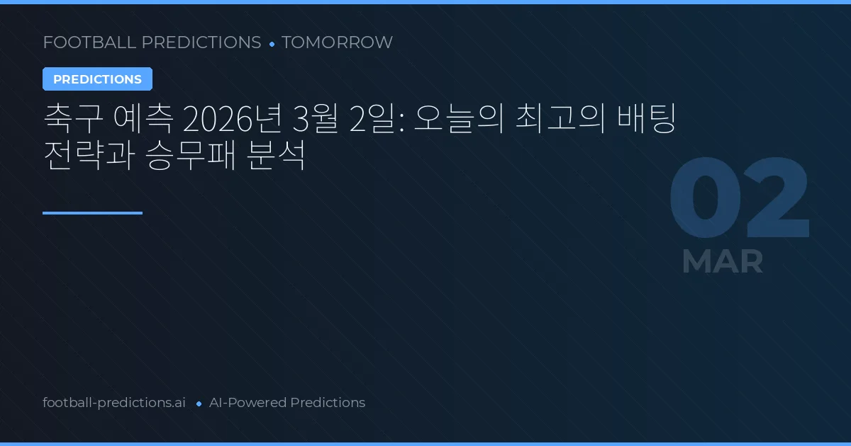 축구 예측 2026년 3월 2일: 오늘의 최고의 배팅 전략과 승무패 분석