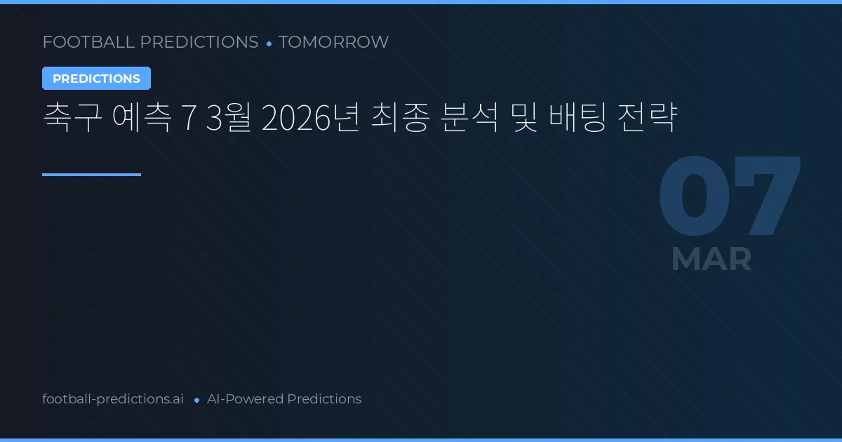 축구 예측 7 3월 2026년 최종 분석 및 배팅 전략