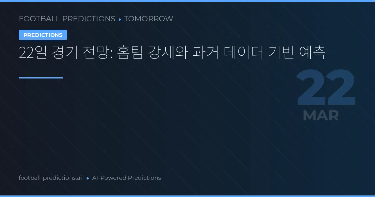 22일 경기 전망: 홈팀 강세와 과거 데이터 기반 예측