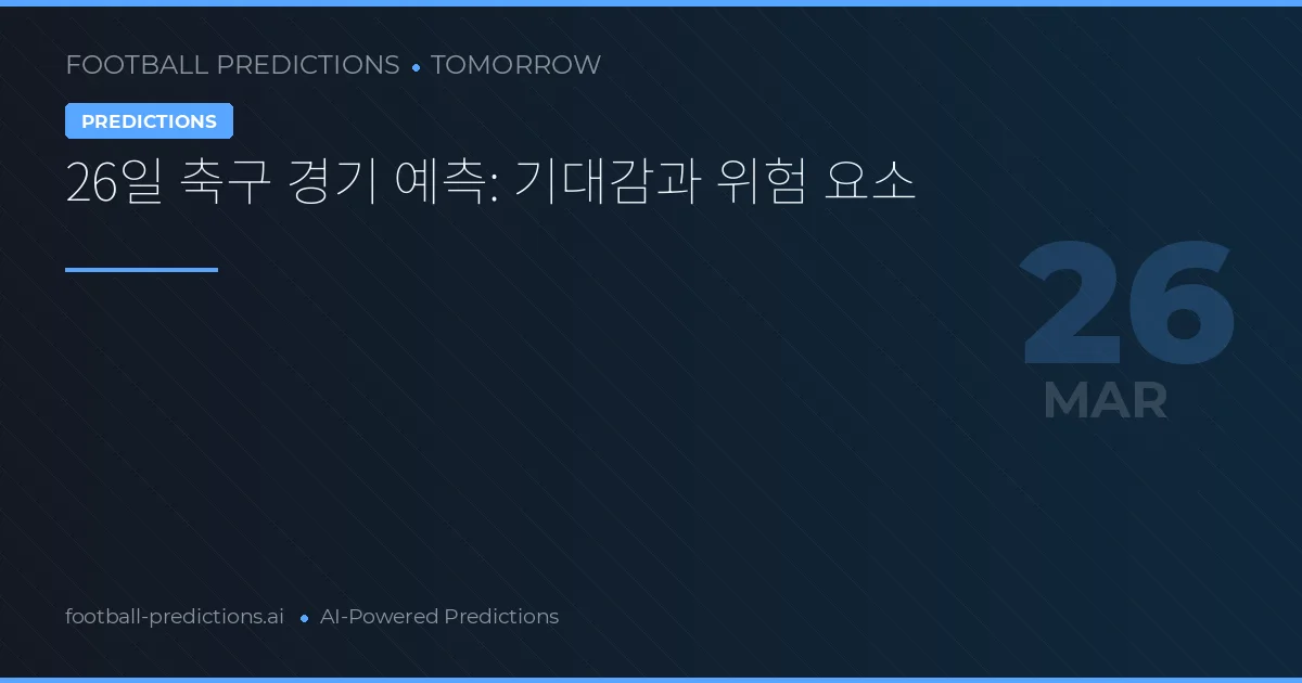 26일 축구 경기 예측: 기대감과 위험 요소