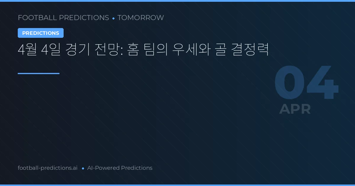4월 4일 경기 전망: 홈 팀의 우세와 골 결정력
