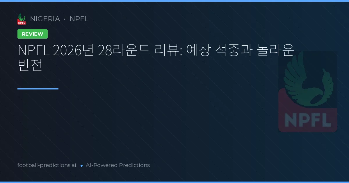NPFL 2026년 28라운드 리뷰: 예상 적중과 놀라운 반전