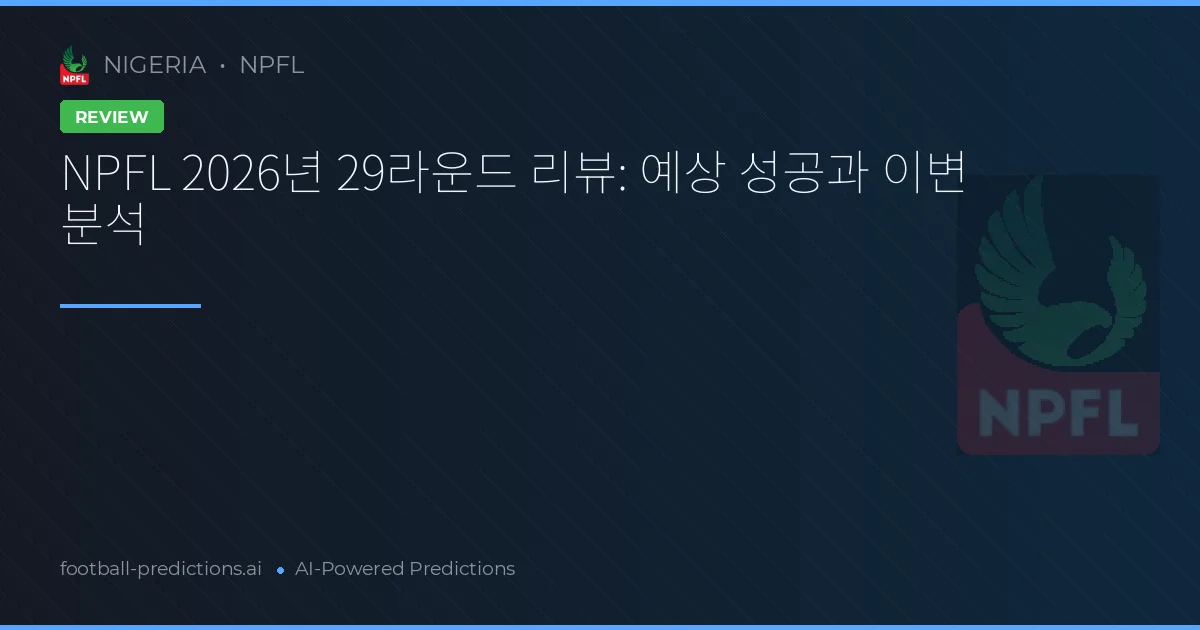 NPFL 2026년 29라운드 리뷰: 예상 성공과 이변 분석