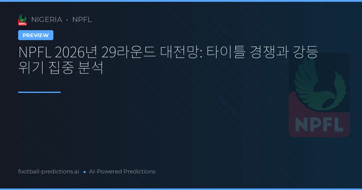 NPFL 2026년 29라운드 대전망: 타이틀 경쟁과 강등 위기 집중 분석