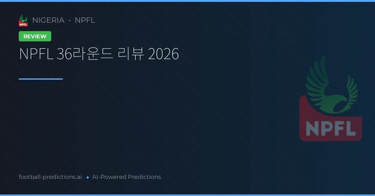 NPFL 36라운드 리뷰 2026