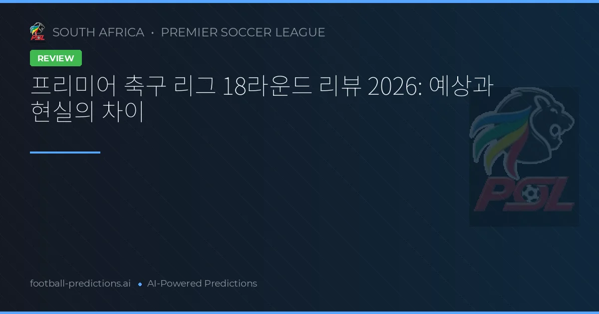 프리미어 축구 리그 18라운드 리뷰 2026: 예상과 현실의 차이