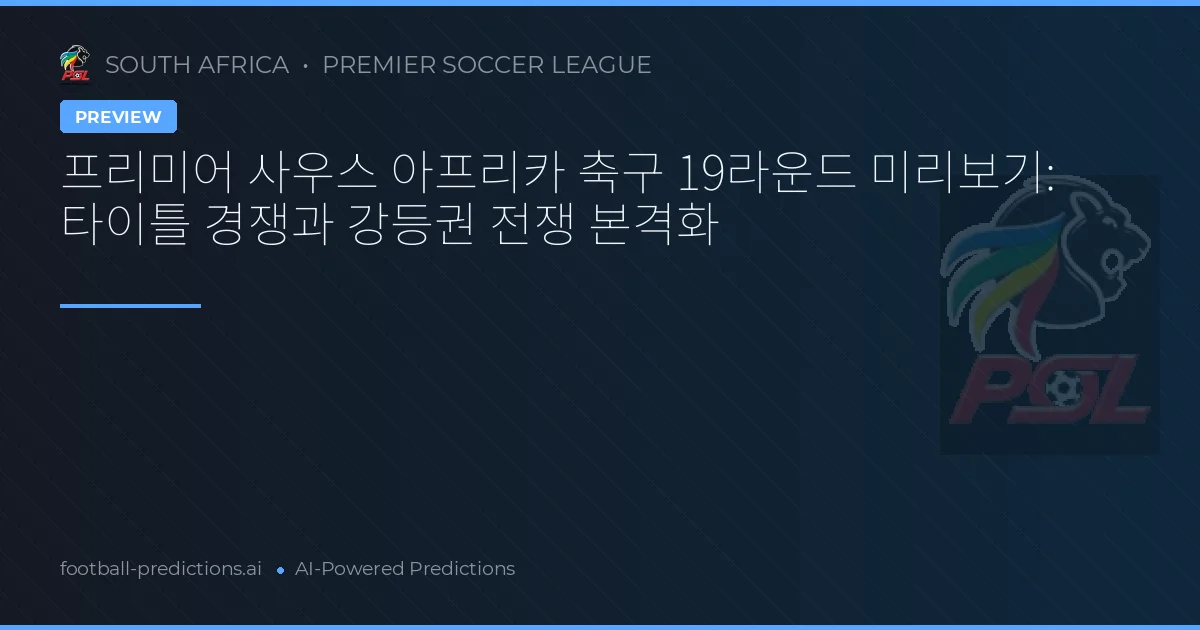 프리미어 사우스 아프리카 축구 19라운드 미리보기: 타이틀 경쟁과 강등권 전쟁 본격화