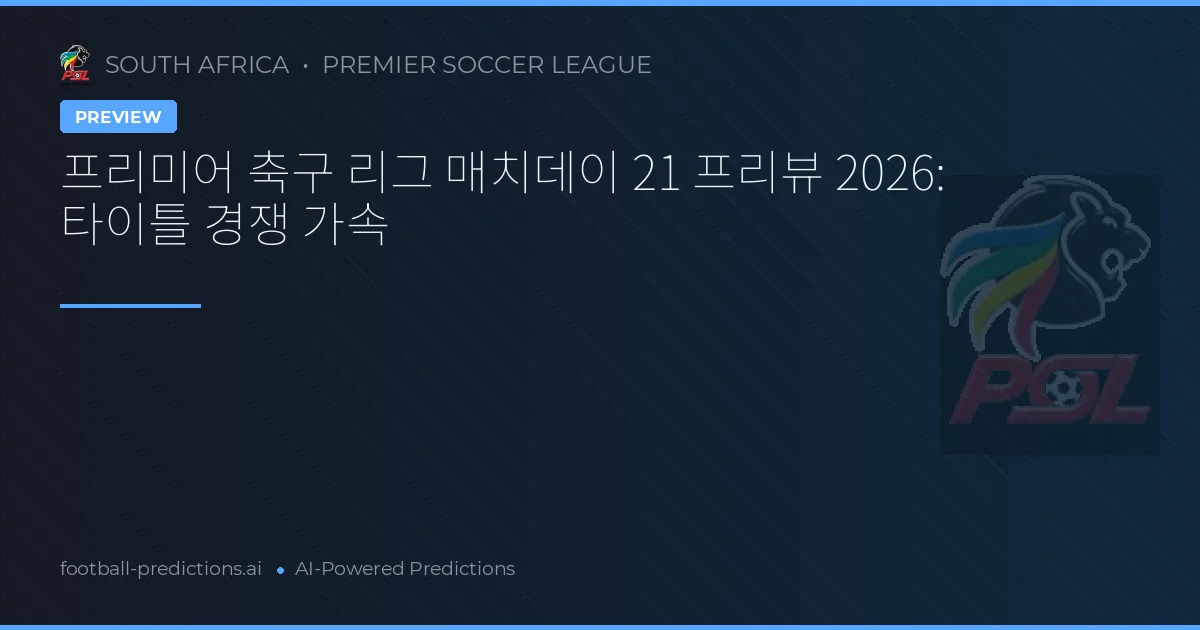 프리미어 축구 리그 매치데이 21 프리뷰 2026: 타이틀 경쟁 가속
