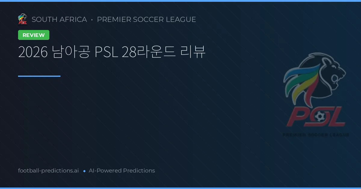 2026 남아공 PSL 28라운드 리뷰