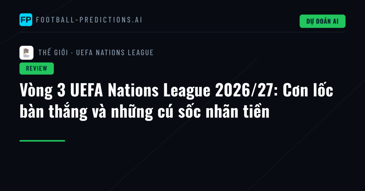 Vòng 3 UEFA Nations League 2026/27: Cơn lốc bàn thắng và những cú sốc nhãn tiền