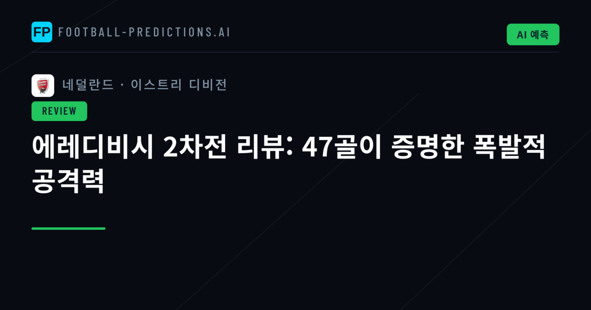 에레디비시 2차전 리뷰: 47골이 증명한 폭발적 공격력