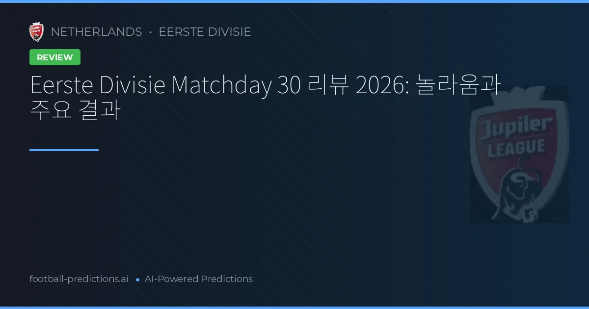 Eerste Divisie Matchday 30 리뷰 2026: 놀라움과 주요 결과