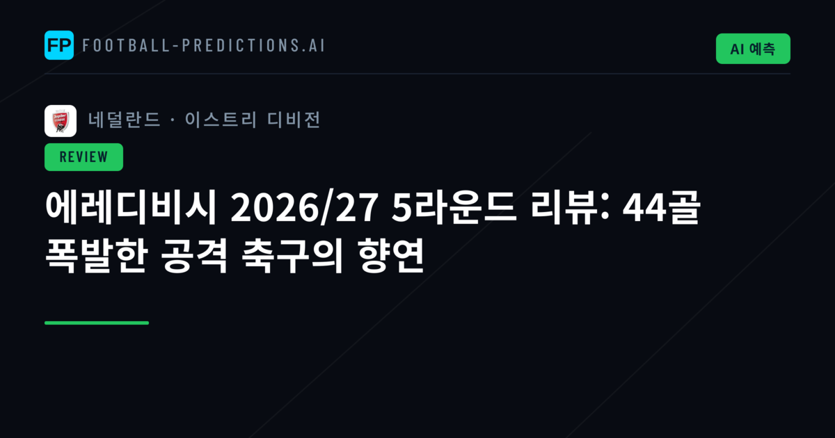 에레디비시 2026/27 5라운드 리뷰: 44골 폭발한 공격 축구의 향연