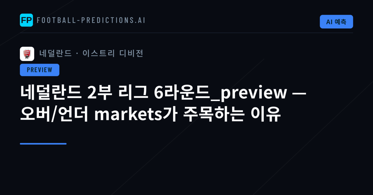 네덜란드 2부 리그 6라운드_preview — 오버/언더 markets가 주목하는 이유