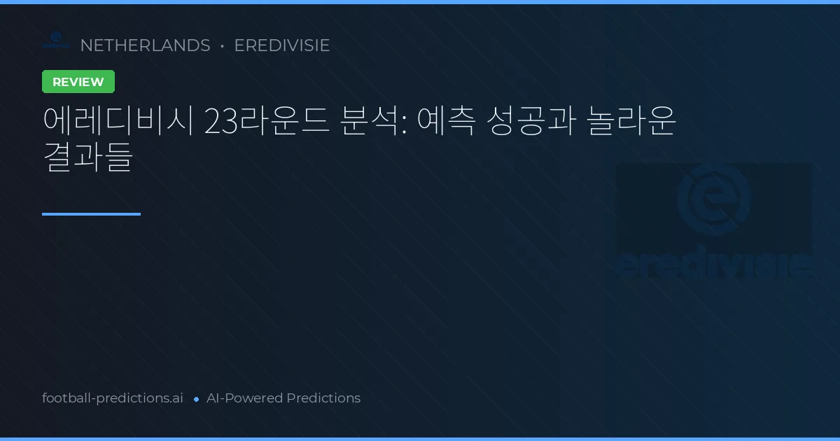 에레디비시 23라운드 분석: 예측 성공과 놀라운 결과들