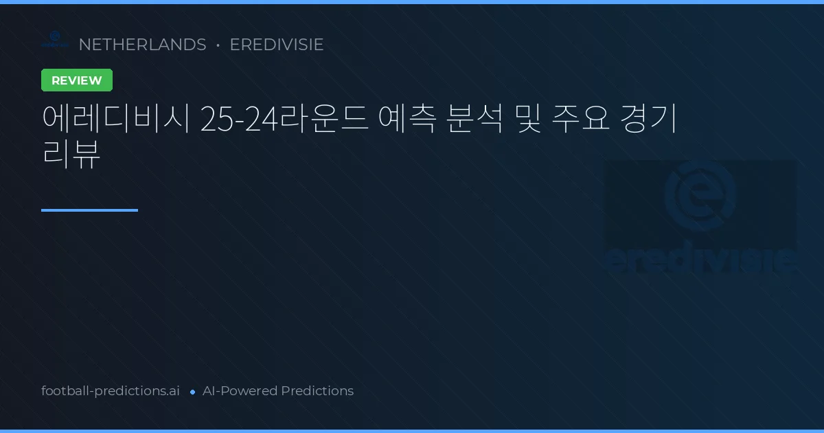 에레디비시 25-24라운드 예측 분석 및 주요 경기 리뷰