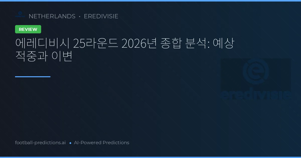 에레디비시 25라운드 2026년 종합 분석: 예상 적중과 이변