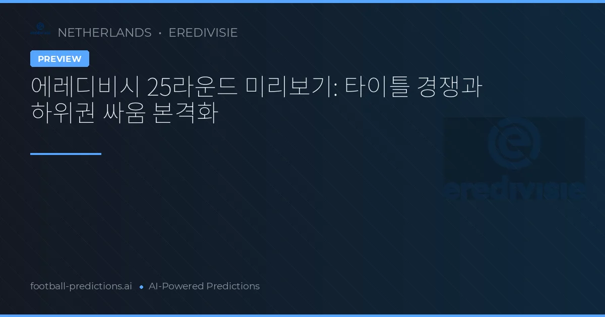 에레디비시 25라운드 미리보기: 타이틀 경쟁과 하위권 싸움 본격화