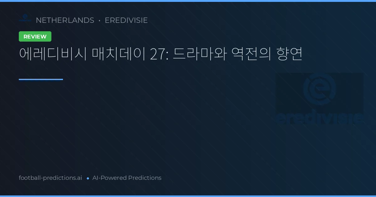 에레디비시 매치데이 27: 드라마와 역전의 향연