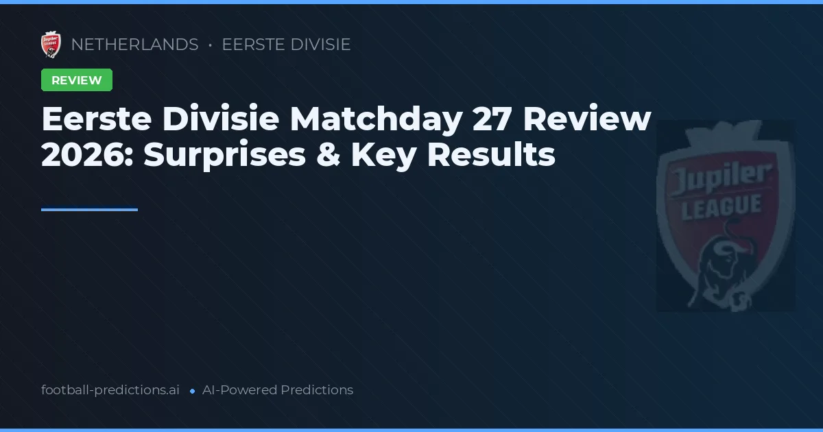 Eerste Divisie Matchday 27 Review 2026: Surprises & Key Results