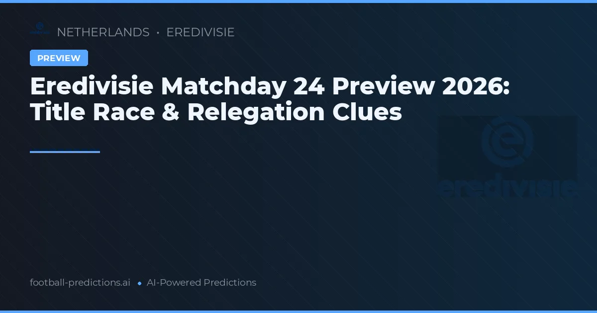 Eredivisie Matchday 24 Preview 2026: Title Race & Relegation Clues