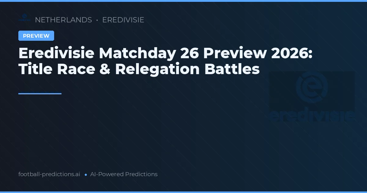 Eredivisie Matchday 26 Preview 2026: Title Race & Relegation Battles