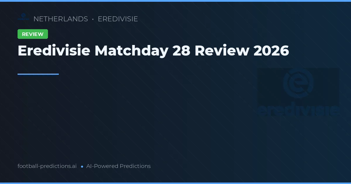 Eredivisie Matchday 28 Review 2026