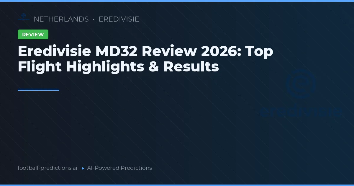 Eredivisie MD32 Review 2026: Top Flight Highlights & Results