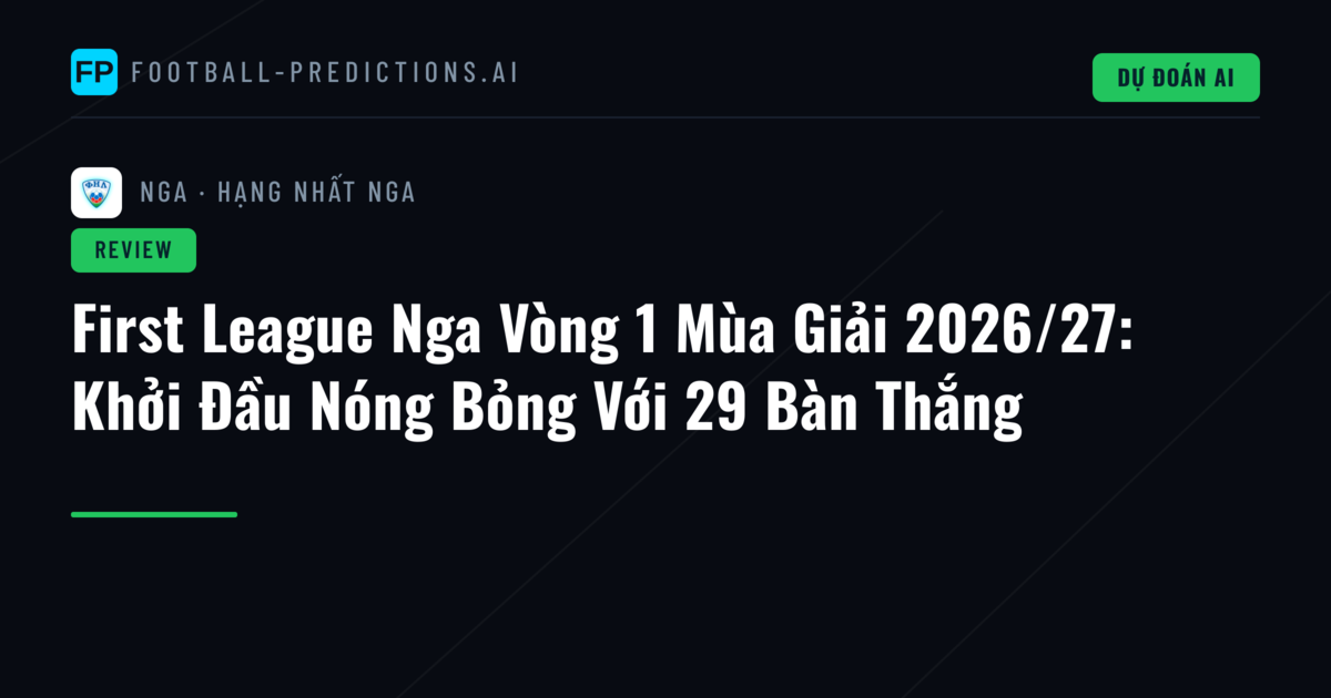 First League Nga Vòng 1 Mùa Giải 2026/27: Khởi Đầu Nóng Bỏng Với 29 Bàn Thắng