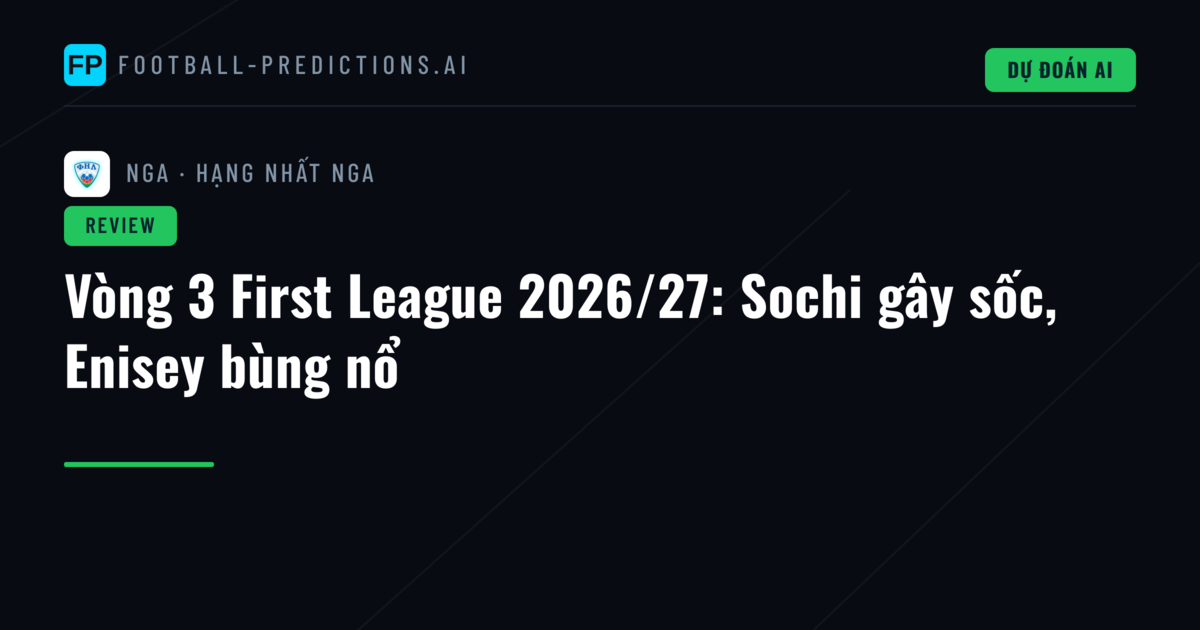 Vòng 3 First League 2026/27: Sochi gây sốc, Enisey bùng nổ