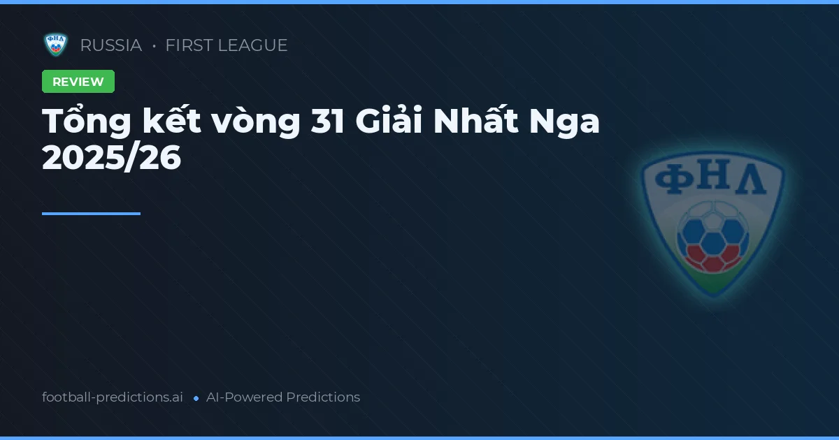 Tổng kết vòng 31 Giải Nhất Nga 2025/26