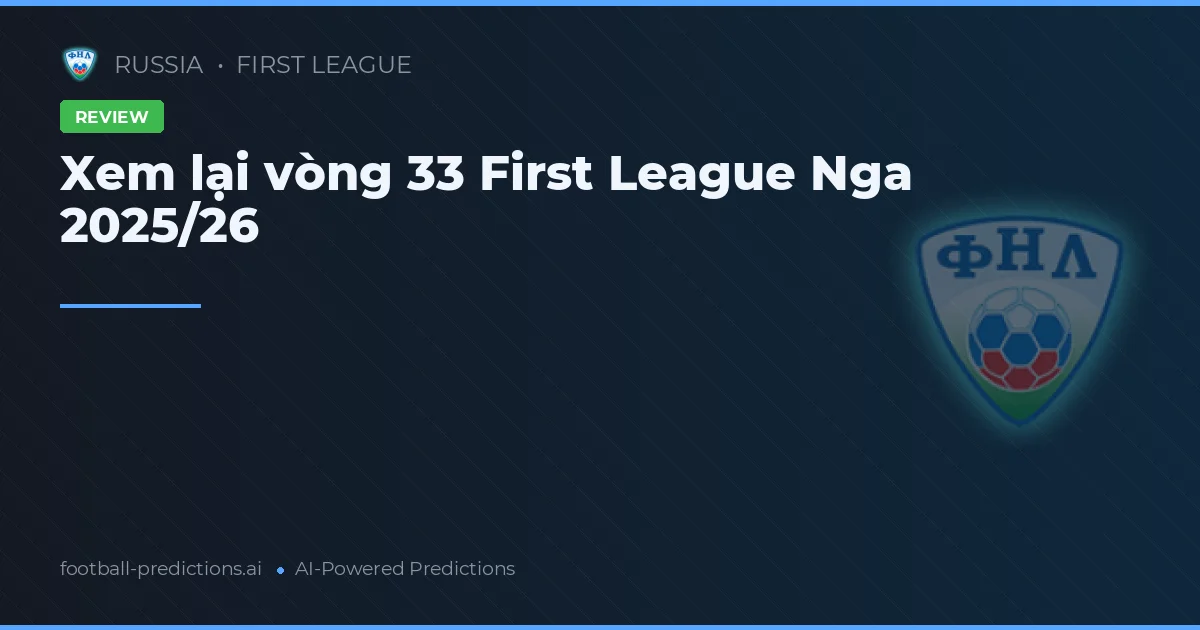 Xem lại vòng 33 First League Nga 2025/26