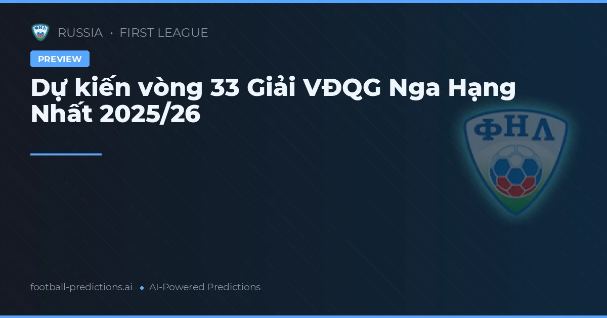 Dự kiến vòng 33 Giải VĐQG Nga Hạng Nhất 2025/26