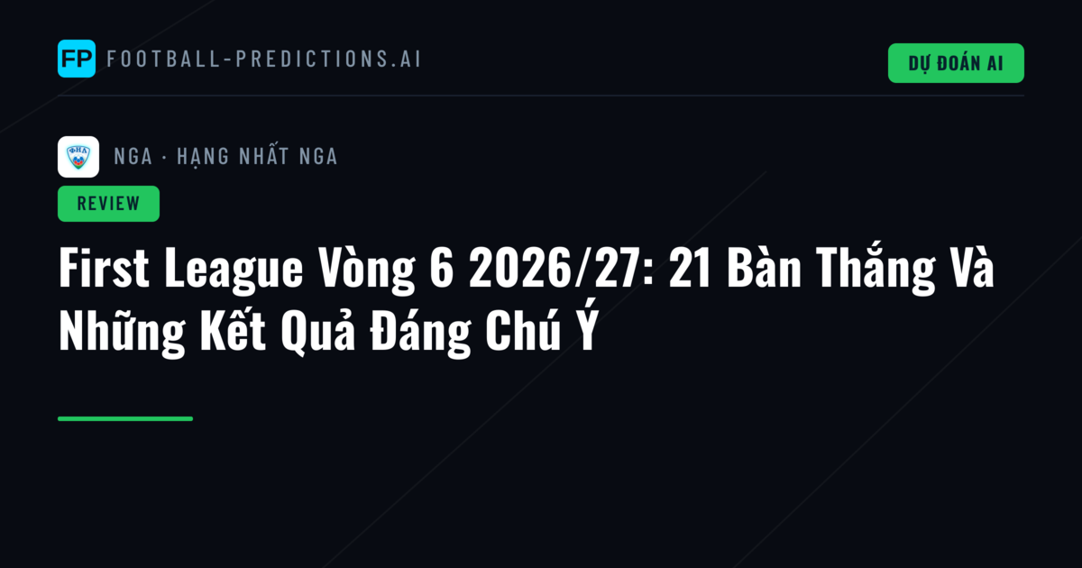 First League Vòng 6 2026/27: 21 Bàn Thắng Và Những Kết Quả Đáng Chú Ý