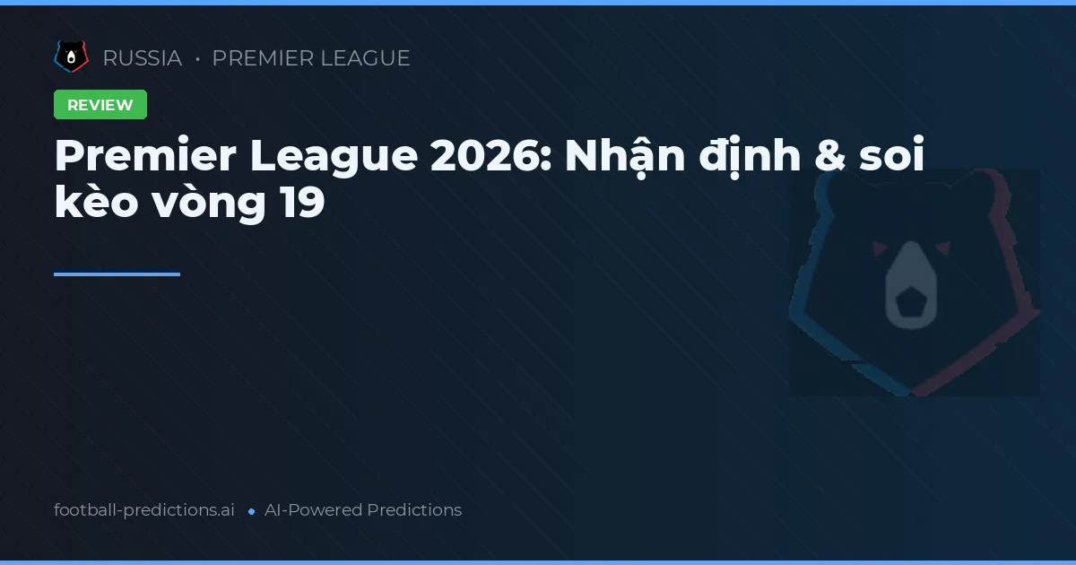 Premier League 2026: Nhận định & soi kèo vòng 19