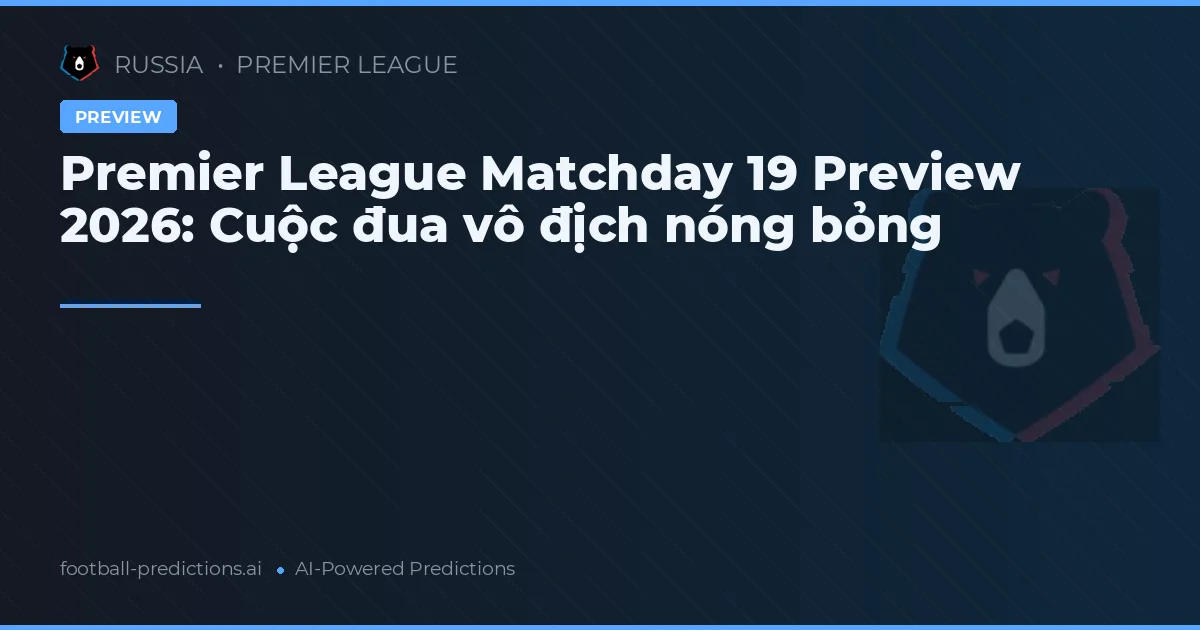 Premier League Matchday 19 Preview 2026: Cuộc đua vô địch nóng bỏng
