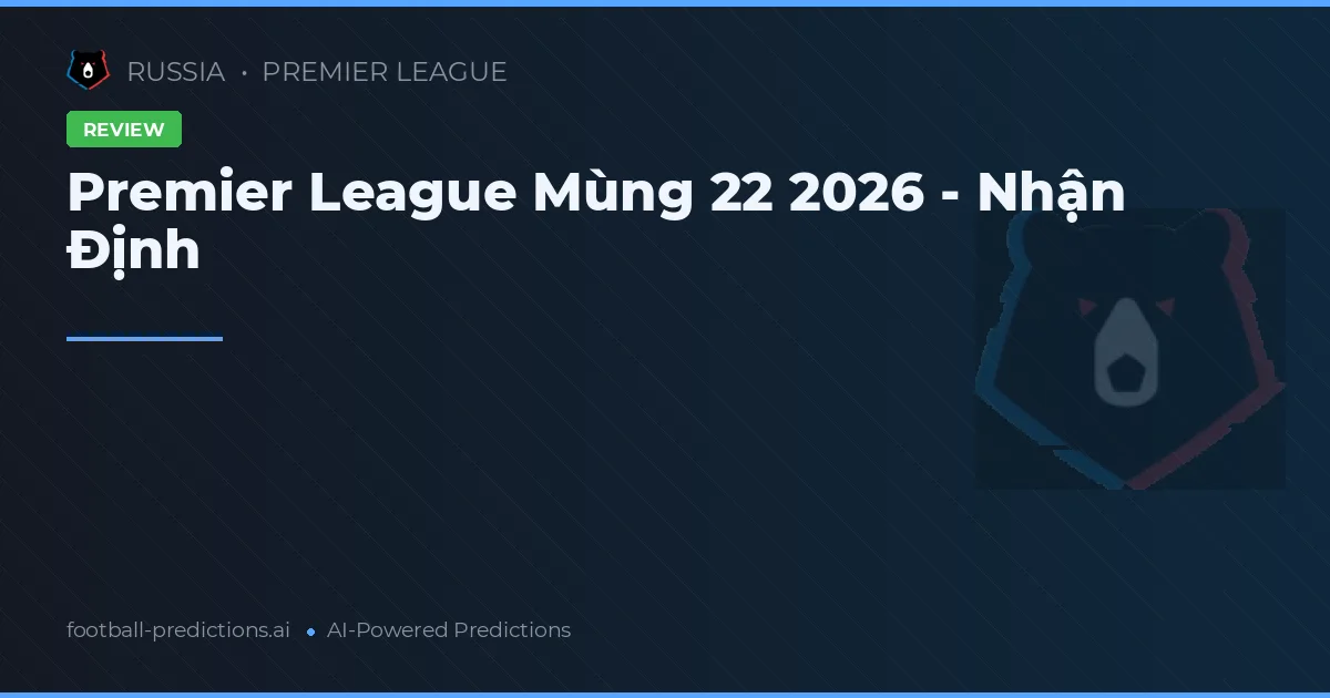 Premier League Mùng 22 2026 - Nhận Định