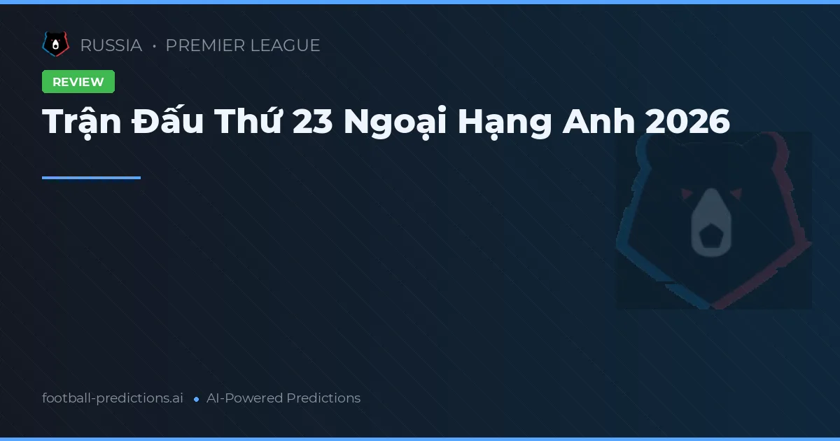 Trận Đấu Thứ 23 Ngoại Hạng Anh 2026